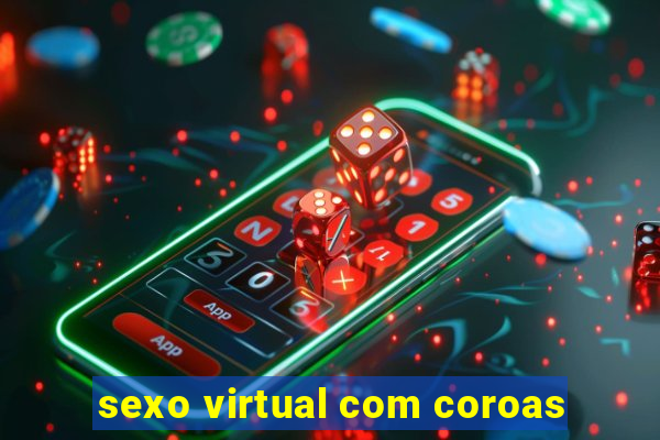 sexo virtual com coroas