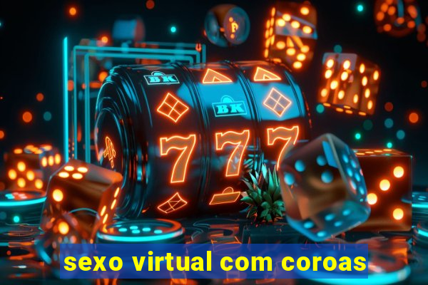 sexo virtual com coroas