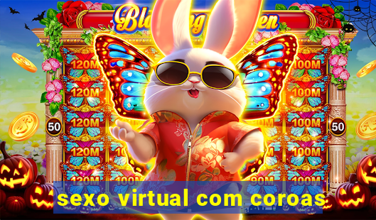 sexo virtual com coroas