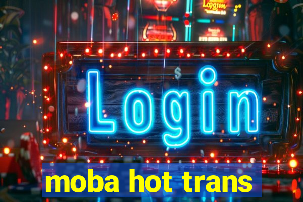 moba hot trans