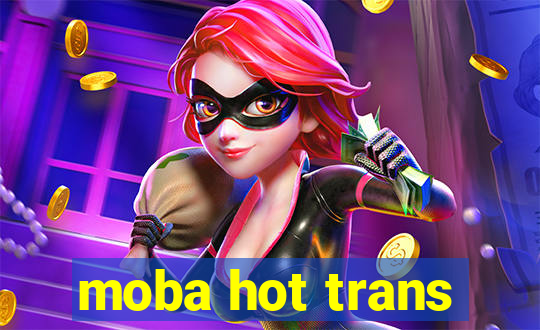 moba hot trans