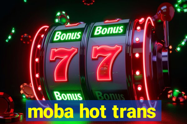 moba hot trans