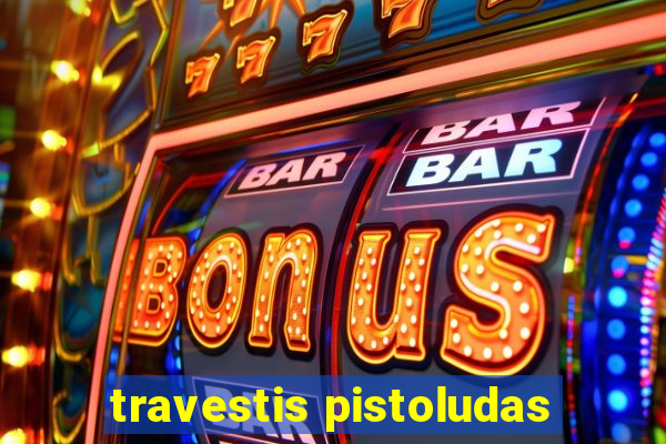 travestis pistoludas