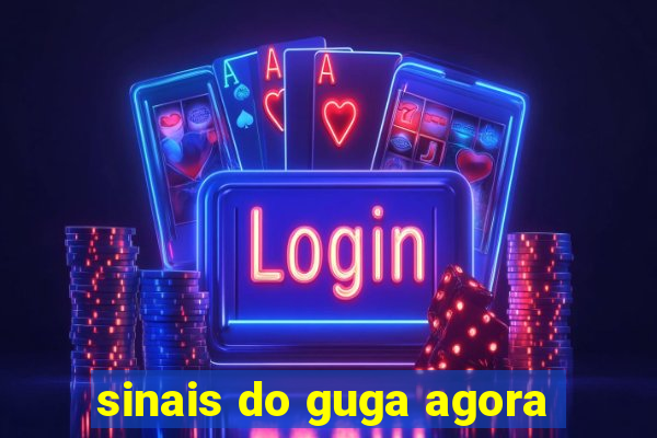 sinais do guga agora