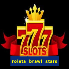 roleta brawl stars 2024 84 brawlers