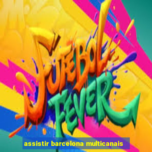 assistir barcelona multicanais