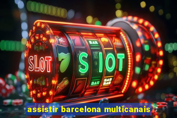 assistir barcelona multicanais