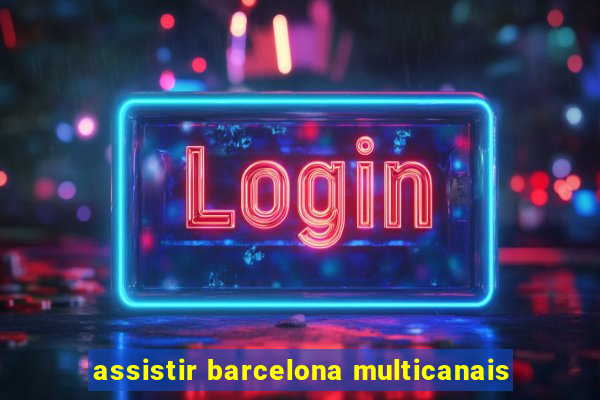 assistir barcelona multicanais