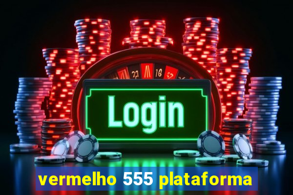 vermelho 555 plataforma