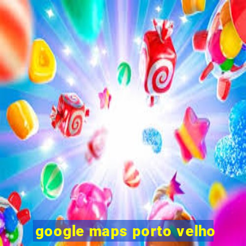 google maps porto velho