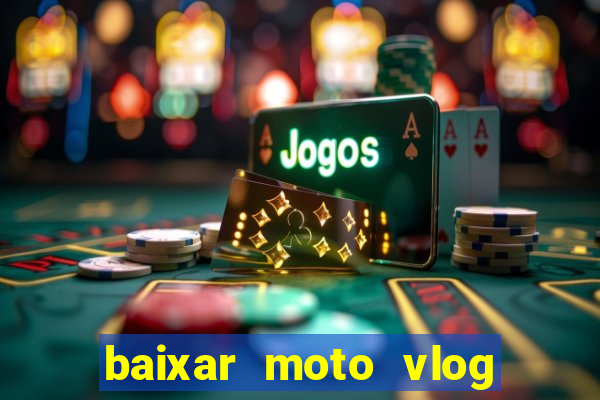 baixar moto vlog brasil dinheiro infinito