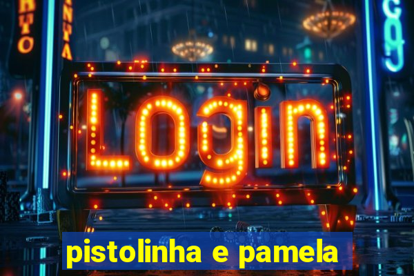 pistolinha e pamela