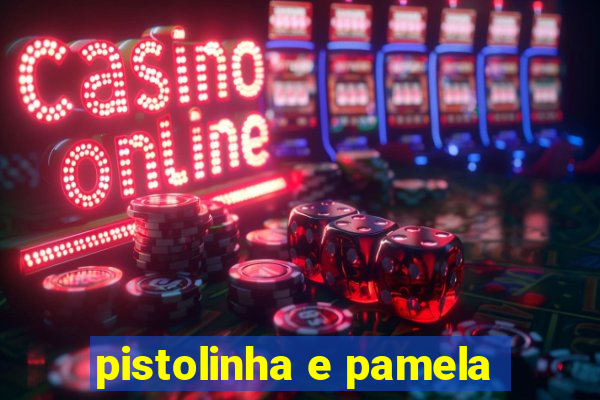 pistolinha e pamela