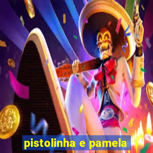 pistolinha e pamela