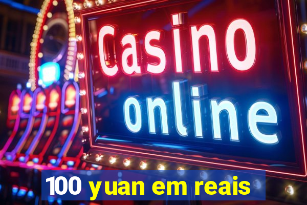 100 yuan em reais