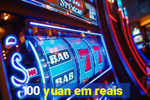 100 yuan em reais