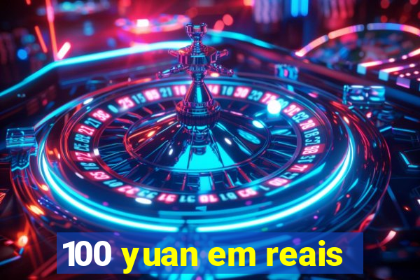 100 yuan em reais