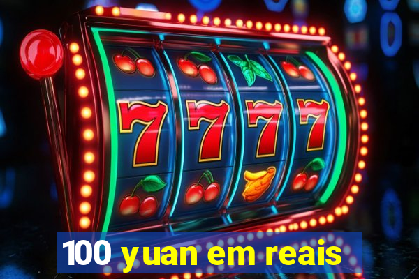 100 yuan em reais