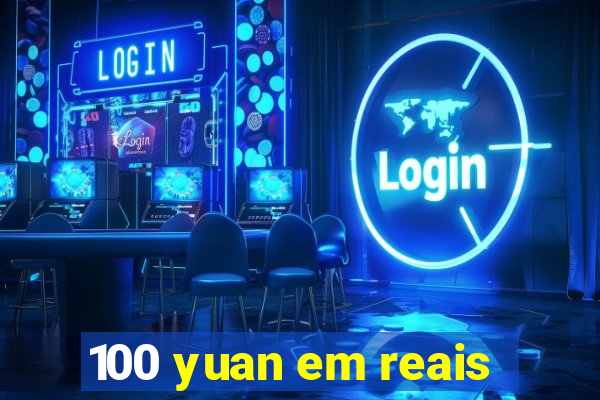 100 yuan em reais