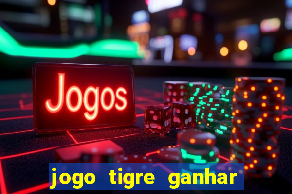 jogo tigre ganhar dinheiro de verdade