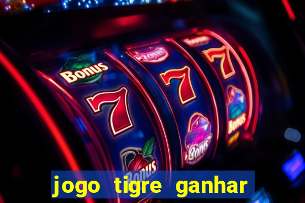 jogo tigre ganhar dinheiro de verdade