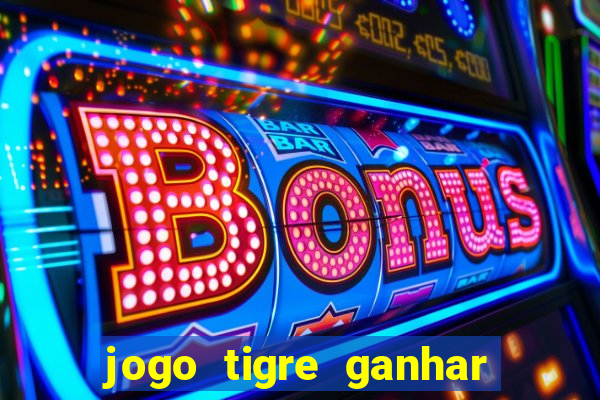 jogo tigre ganhar dinheiro de verdade