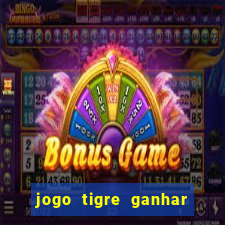 jogo tigre ganhar dinheiro de verdade