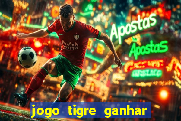 jogo tigre ganhar dinheiro de verdade