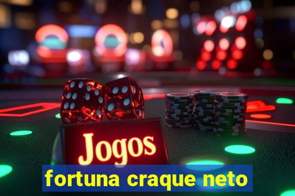 fortuna craque neto