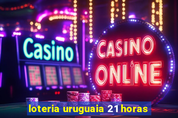 loteria uruguaia 21 horas