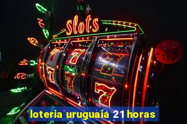 loteria uruguaia 21 horas