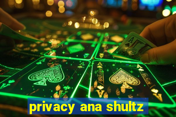 privacy ana shultz