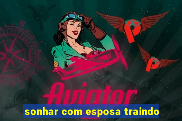 sonhar com esposa traindo