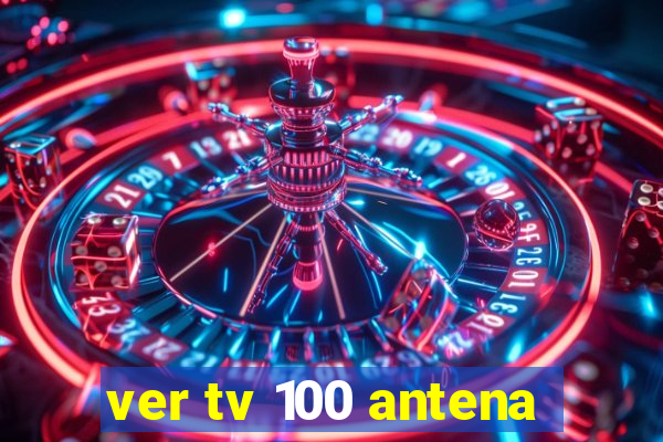 ver tv 100 antena