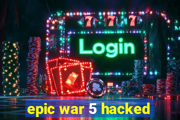 epic war 5 hacked