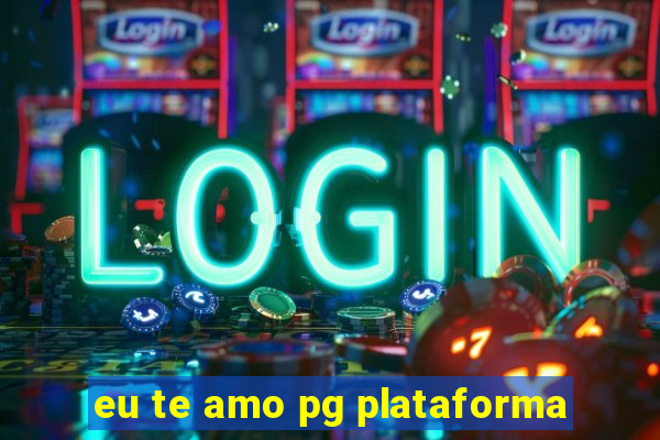 eu te amo pg plataforma