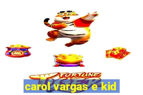 carol vargas e kid