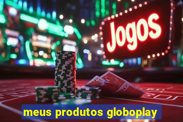 meus produtos globoplay