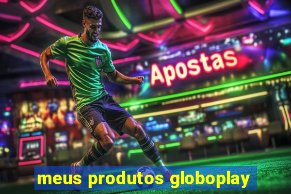 meus produtos globoplay