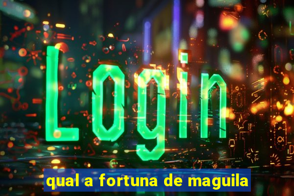 qual a fortuna de maguila