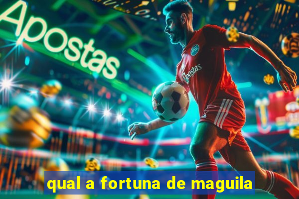 qual a fortuna de maguila