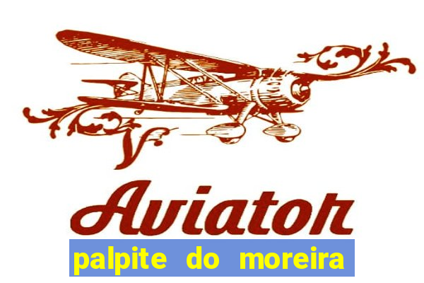 palpite do moreira de hoje