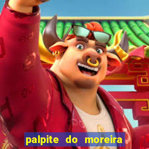 palpite do moreira de hoje