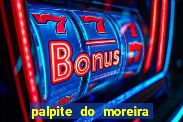 palpite do moreira de hoje