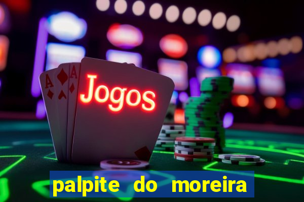 palpite do moreira de hoje