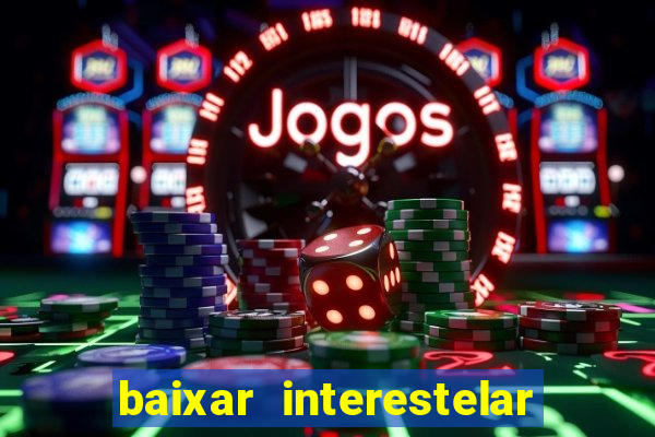 baixar interestelar 4k dublado