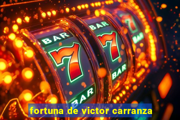 fortuna de victor carranza