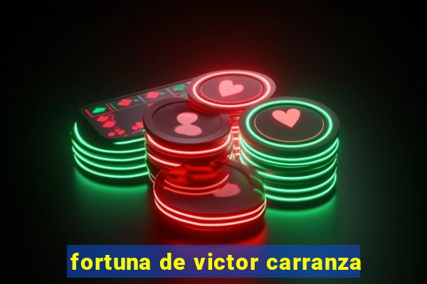 fortuna de victor carranza