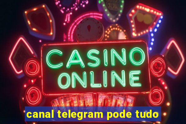 canal telegram pode tudo