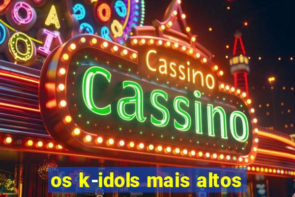 os k-idols mais altos